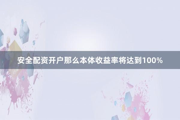 安全配资开户那么本体收益率将达到100%
