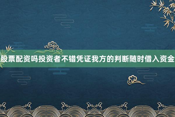 股票配资吗投资者不错凭证我方的判断随时借入资金