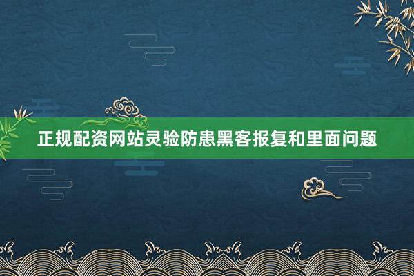 正规配资网站灵验防患黑客报复和里面问题