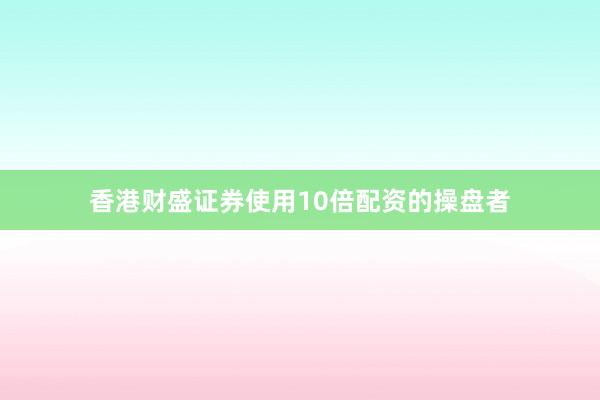 香港财盛证券使用10倍配资的操盘者