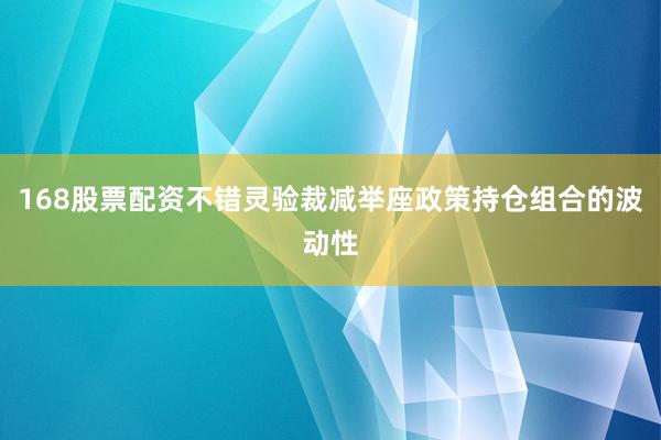 168股票配资不错灵验裁减举座政策持仓组合的波动性