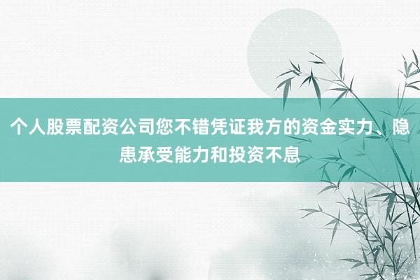 个人股票配资公司您不错凭证我方的资金实力、隐患承受能力和投资不息