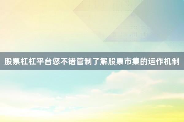 股票杠杠平台您不错管制了解股票市集的运作机制