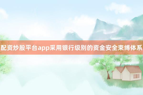 配资炒股平台app采用银行级别的资金安全束缚体系