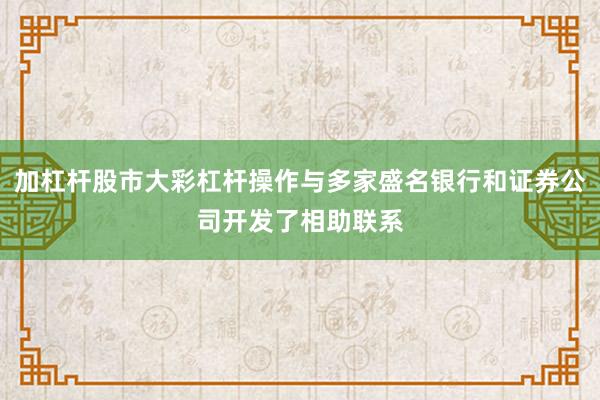 加杠杆股市大彩杠杆操作与多家盛名银行和证券公司开发了相助联系