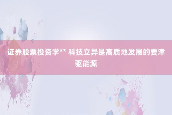 证券股票投资学** 科技立异是高质地发展的要津驱能源