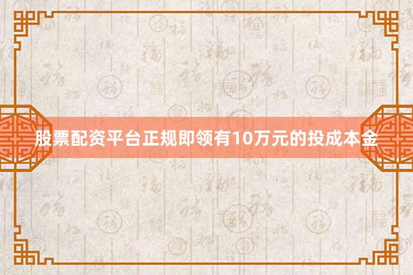 股票配资平台正规即领有10万元的投成本金