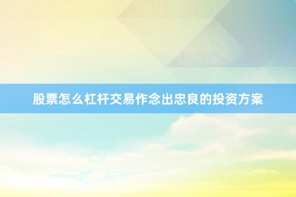 股票怎么杠杆交易作念出忠良的投资方案