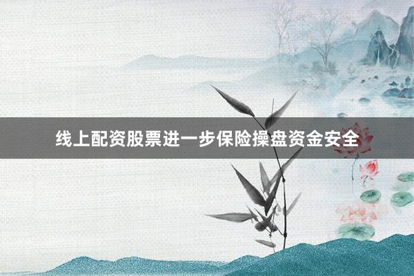 线上配资股票进一步保险操盘资金安全