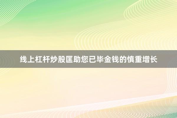 线上杠杆炒股匡助您已毕金钱的慎重增长