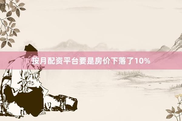按月配资平台要是房价下落了10%