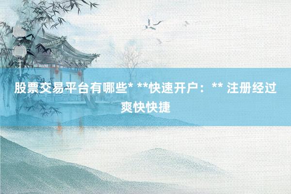股票交易平台有哪些* **快速开户：** 注册经过爽快快捷