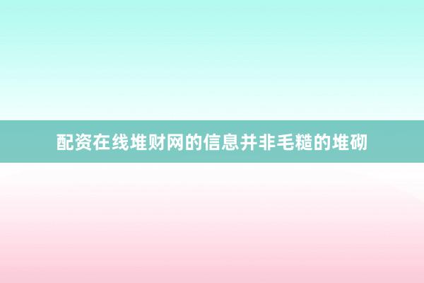 配资在线堆财网的信息并非毛糙的堆砌