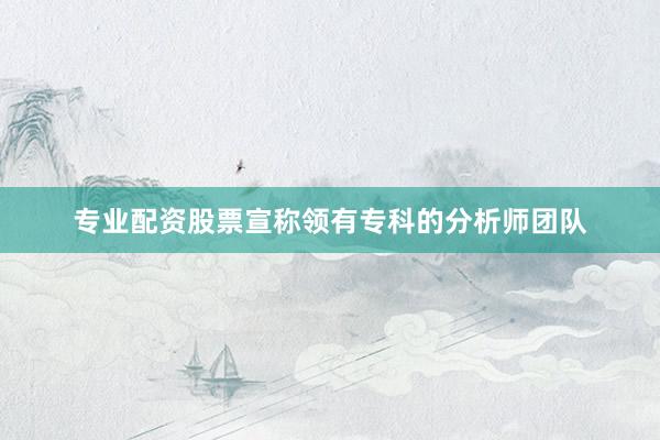 专业配资股票宣称领有专科的分析师团队