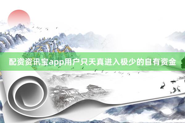 配资资讯宝app用户只天真进入极少的自有资金
