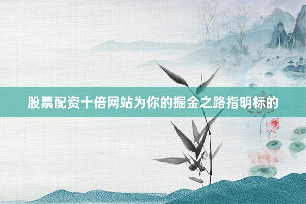 股票配资十倍网站为你的掘金之路指明标的