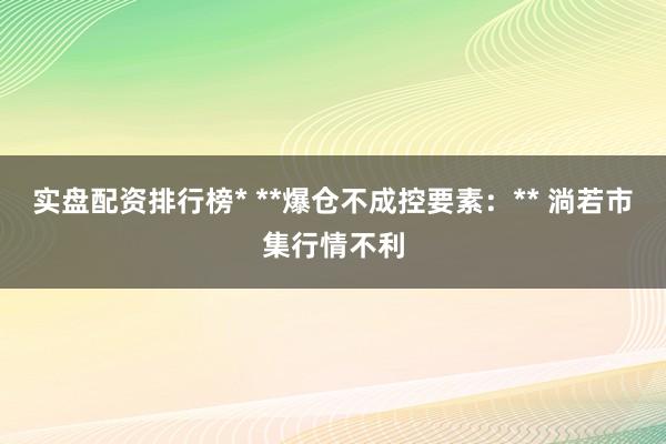 实盘配资排行榜* **爆仓不成控要素：** 淌若市集行情不利