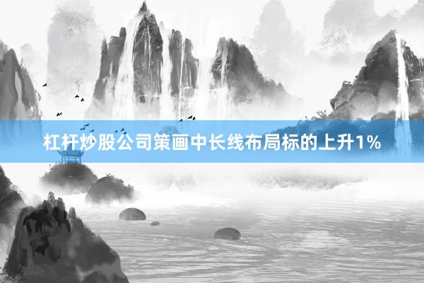 杠杆炒股公司策画中长线布局标的上升1%