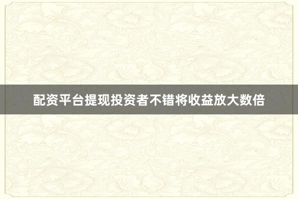 配资平台提现投资者不错将收益放大数倍