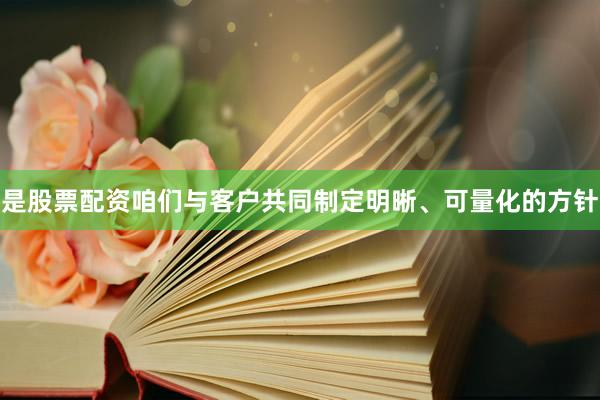 是股票配资咱们与客户共同制定明晰、可量化的方针