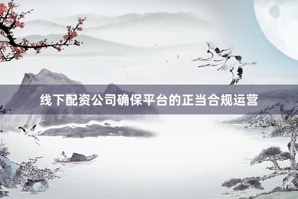 线下配资公司确保平台的正当合规运营