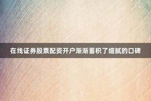 在线证券股票配资开户渐渐蓄积了细腻的口碑