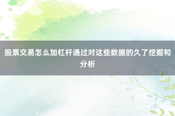 股票交易怎么加杠杆通过对这些数据的久了挖掘和分析