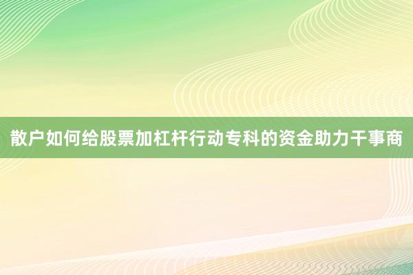 散户如何给股票加杠杆行动专科的资金助力干事商