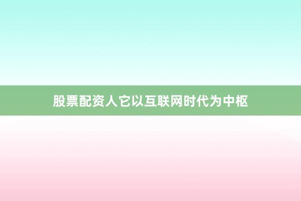股票配资人它以互联网时代为中枢