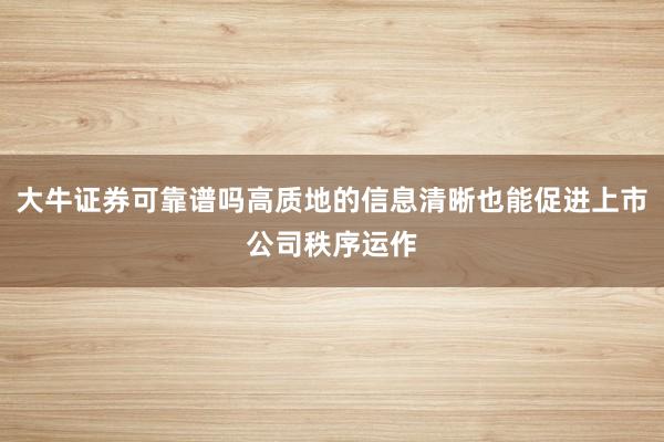 大牛证券可靠谱吗高质地的信息清晰也能促进上市公司秩序运作