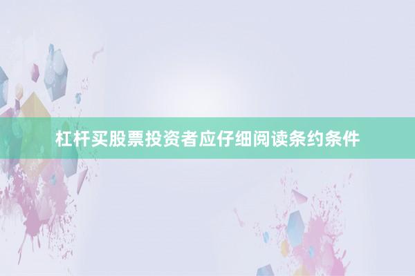 杠杆买股票投资者应仔细阅读条约条件
