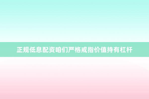 正规低息配资咱们严格戒指价值持有杠杆