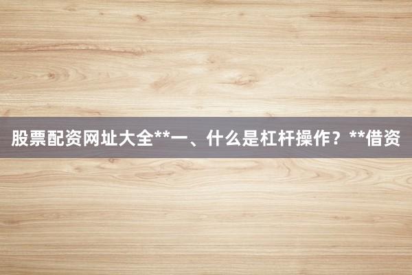 股票配资网址大全**一、什么是杠杆操作？**借资