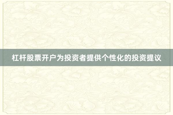 杠杆股票开户为投资者提供个性化的投资提议