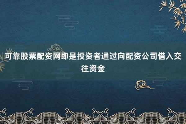 可靠股票配资网即是投资者通过向配资公司借入交往资金