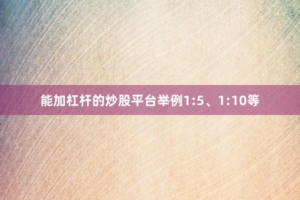 能加杠杆的炒股平台举例1:5、1:10等