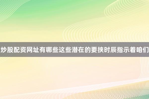 炒股配资网址有哪些这些潜在的要挟时辰指示着咱们
