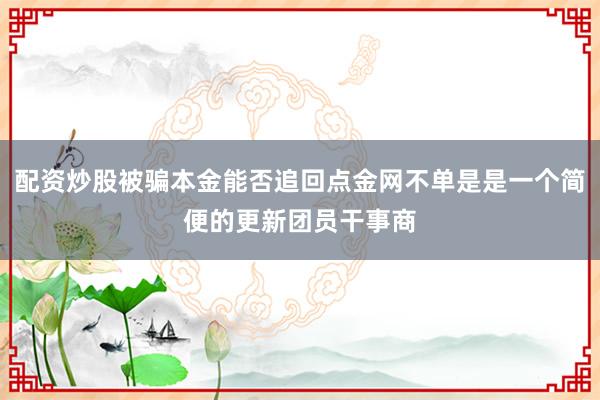 配资炒股被骗本金能否追回点金网不单是是一个简便的更新团员干事商