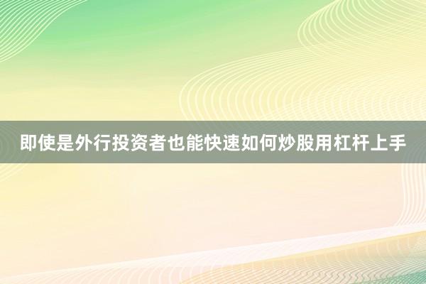 即使是外行投资者也能快速如何炒股用杠杆上手