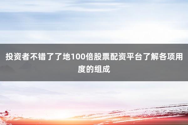 投资者不错了了地100倍股票配资平台了解各项用度的组成
