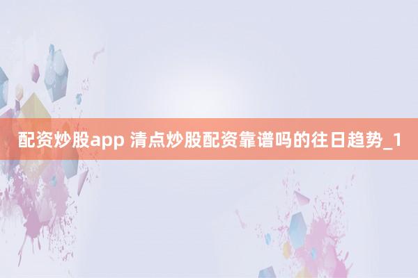 配资炒股app 清点炒股配资靠谱吗的往日趋势_1