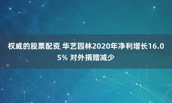 权威的股票配资 华艺园林2020年净利增长16.05% 对外捐赠减少