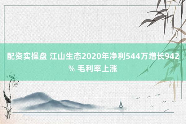 配资实操盘 江山生态2020年净利544万增长942% 毛利率上涨