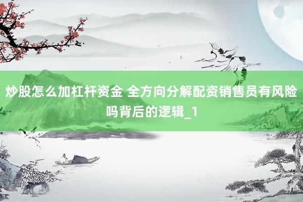 炒股怎么加杠杆资金 全方向分解配资销售员有风险吗背后的逻辑_1