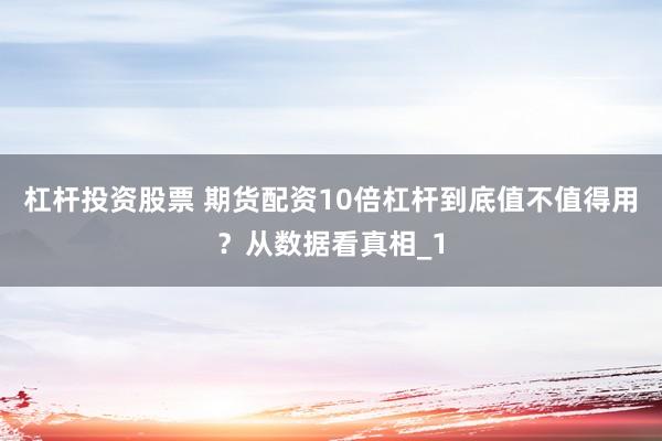 杠杆投资股票 期货配资10倍杠杆到底值不值得用？从数据看真相_1