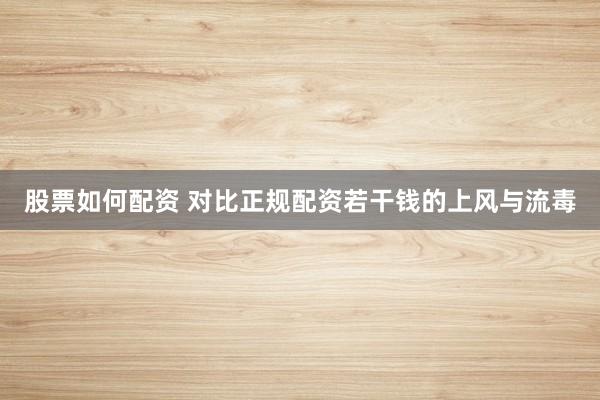 股票如何配资 对比正规配资若干钱的上风与流毒