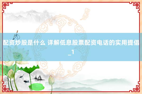 配资炒股是什么 详解低息股票配资电话的实用提倡_1