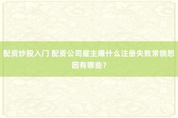 配资炒股入门 配资公司雇主赚什么注册失败常饶恕因有哪些?