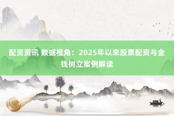 配资资讯 数据视角：2025年以来股票配资与金钱树立案例解读
