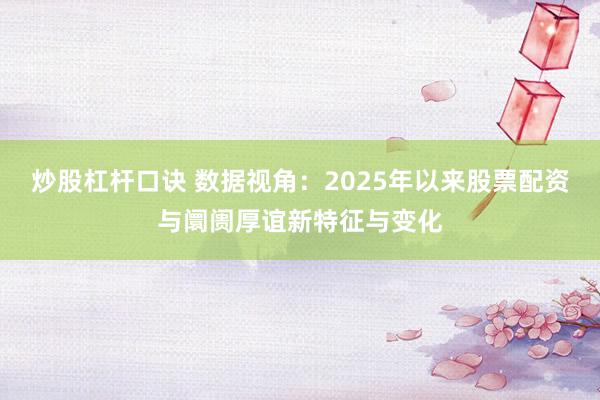 炒股杠杆口诀 数据视角:2025年以来股票配资与阛阓厚谊新特征与变化